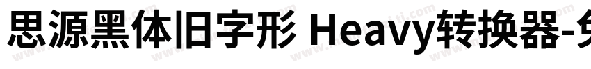 思源黑体旧字形 Heavy转换器字体转换